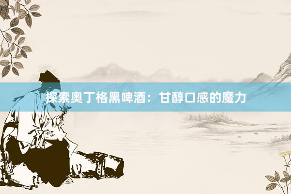 探索奥丁格黑啤酒：甘醇口感的魔力